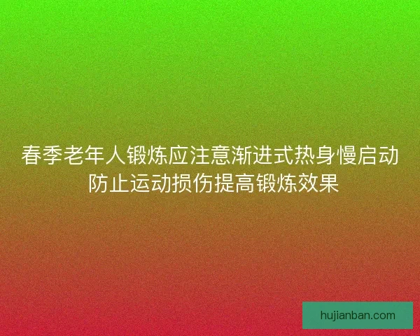 春季老年人锻炼应注意渐进式热身慢启动 防止运动损伤提高锻炼效果