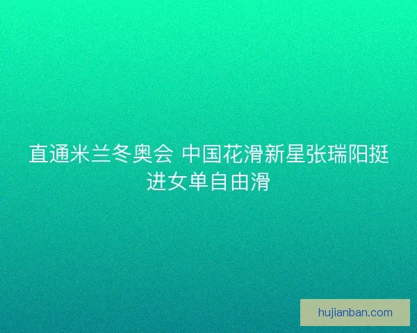 直通米兰冬奥会 中国花滑新星张瑞阳挺进女单自由滑