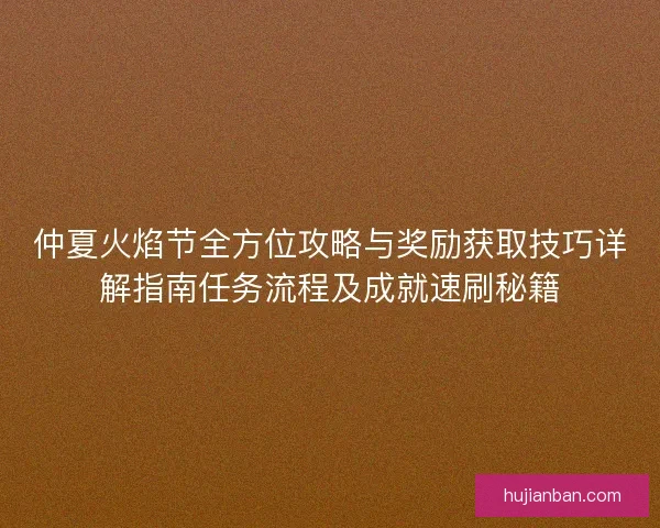 仲夏火焰节全方位攻略与奖励获取技巧详解指南任务流程及成就速刷秘籍